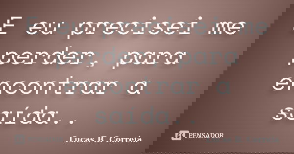 E eu precisei me perder, para encontrar a saída..... Frase de Lucas B. Correia.