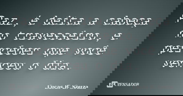 Paz, é deita a cabeça no travesseiro, e perceber que você venceu o dia.... Frase de Lucas B. Souza.