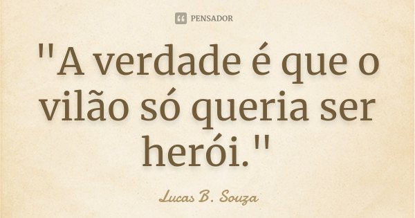 "A verdade é que o vilão só queria ser herói."... Frase de Lucas B. Souza.