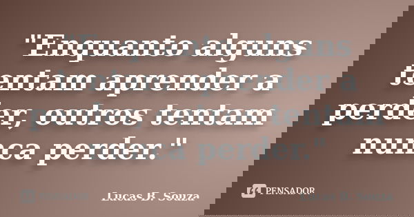 "Enquanto alguns tentam aprender a perder, outros tentam nunca perder."... Frase de Lucas B. Souza.