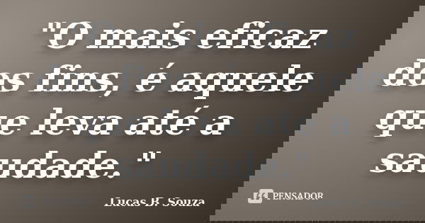 "O mais eficaz dos fins, é aquele que leva até a saudade."... Frase de Lucas B. Souza.