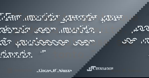 "Tem muita gente que poderia ser muito.. se não quisesse ser tanto."... Frase de Lucas B. Souza.