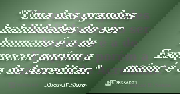 "Uma das grandes habilidades do ser humano é a de Esquecer porém a maior é a de Acreditar."... Frase de Lucas B. Souza.