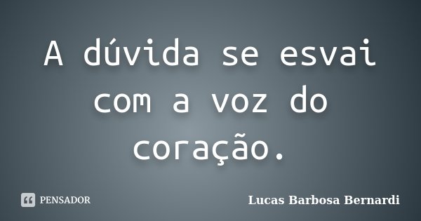 A dúvida se esvai com a voz do coração.... Frase de Lucas Barbosa Bernardi.