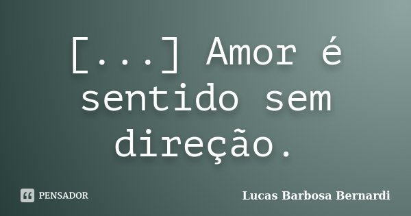 [...] Amor é sentido sem direção.... Frase de Lucas Barbosa Bernardi.