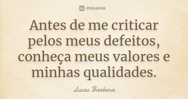 Antes de me criticar pelos meus defeitos, conheça meus valores e minhas qualidades.... Frase de Lucas Barbosa.