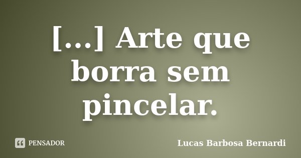 [...] Arte que borra sem pincelar.... Frase de Lucas Barbosa Bernardi.