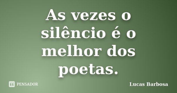 As vezes o silêncio é o melhor dos poetas.... Frase de Lucas Barbosa.