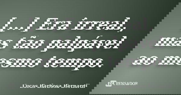 [...] Era irreal, mas tão palpável ao mesmo tempo.... Frase de Lucas Barbosa Bernardi.