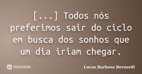 [...] Todos nós preferimos sair do ciclo em busca dos sonhos que um dia iriam chegar.... Frase de Lucas Barbosa Bernardi.