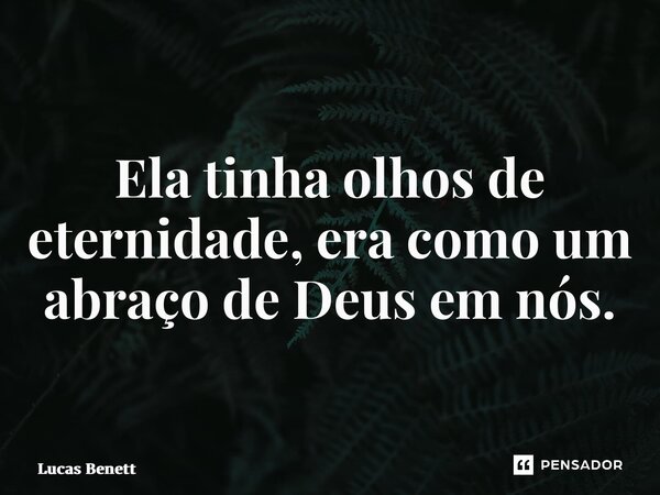 ⁠Ela tinha olhos de eternidade, era como um abraço de Deus em nós.... Frase de Lucas Benett.