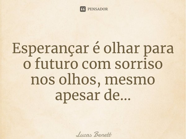 ⁠Esperançar é olhar para o futuro com sorriso nos olhos, mesmo apesar de…... Frase de Lucas Benett.