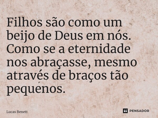⁠Filhos são como um beijo de Deus em nós. Como se a eternidade nos abraçasse, mesmo através de braços tão pequenos.... Frase de Lucas Benett.