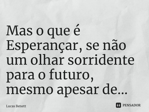 ⁠Mas o que é Esperançar, se não um olhar sorridente para o futuro, mesmo apesar de…... Frase de Lucas Benett.