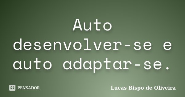 Auto desenvolver-se e auto adaptar-se.... Frase de Lucas Bispo de Oliveira.