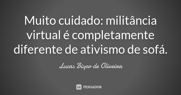 Muito cuidado: militância virtual é completamente diferente de ativismo de sofá.... Frase de Lucas Bispo de Oliveira.