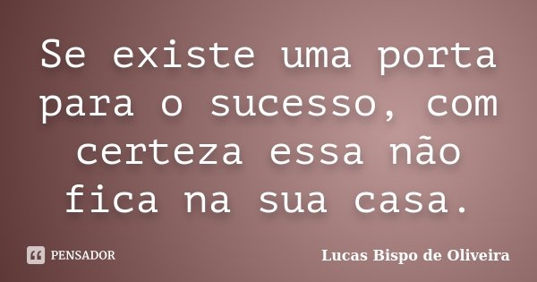 Se existe uma porta para o sucesso, com certeza essa não fica na sua casa.... Frase de Lucas Bispo de Oliveira.