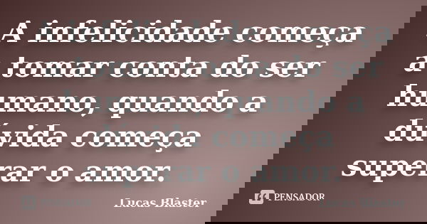 A infelicidade começa a tomar conta do ser humano, quando a dúvida começa superar o amor.... Frase de Lucas Blaster.