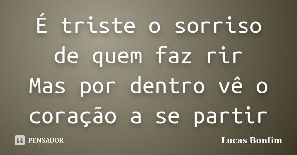 É triste o sorriso de quem faz rir Mas por dentro vê o coração a se partir... Frase de Lucas Bonfim.