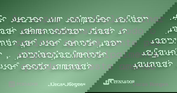As vezes um simples olhar pode demonstrar todo o carinho qê vsê sente por alguén , principalmente quando vsê esta amando... Frase de Lucas borges.