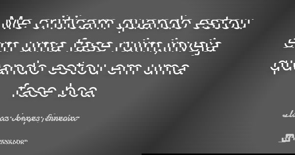 Me criticam quando estou em uma fase ruim,inveja quando estou em uma fase boa.... Frase de Lucas borges ferreira.