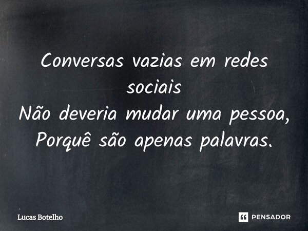 ⁠Conversas vazias em redes sociais Não deveria mudar uma pessoa, Porquê são apenas palavras.... Frase de Lucas Botelho.