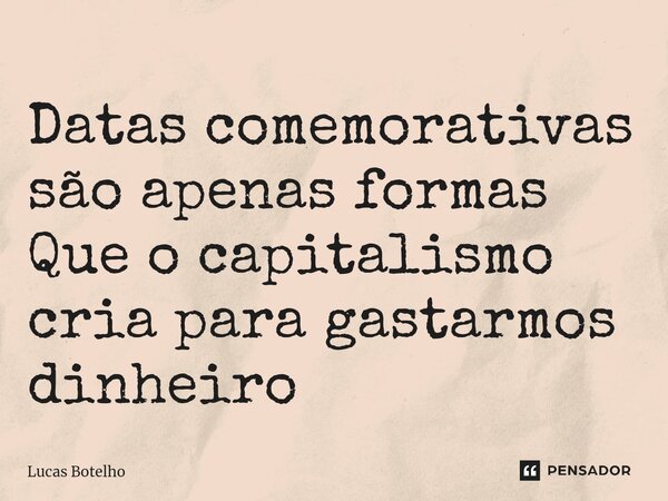 ⁠Datas comemorativas são apenas formas Que o capitalismo cria para gastarmos dinheiro... Frase de Lucas Botelho.