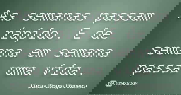As semanas passam rápido. E de semana em semana passa uma vida.... Frase de Lucas Braga Fonseca.
