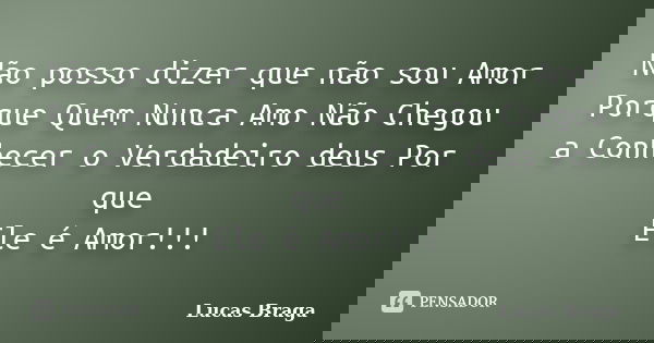 Não posso dizer que não sou Amor Porque Quem Nunca Amo Não Chegou a Conhecer o Verdadeiro deus Por que Ele é Amor!!!... Frase de Lucas Braga.
