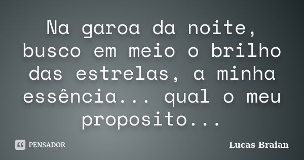 Na garoa da noite, busco em meio o brilho das estrelas, a minha essência... qual o meu proposito...... Frase de Lucas Braian.