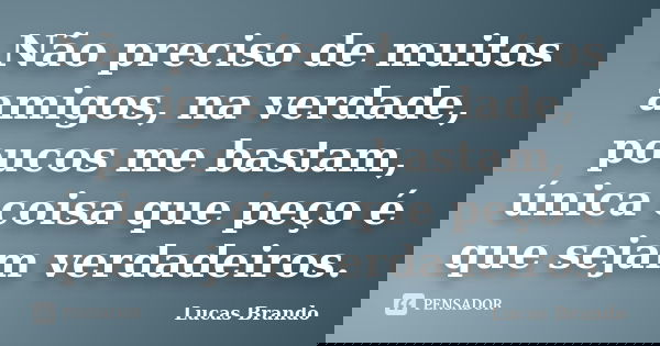 Não preciso de muitos amigos, na verdade, poucos me bastam, única coisa que peço é que sejam verdadeiros.... Frase de Lucas Brando.