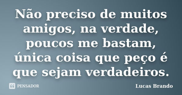 Não preciso de muitos amigos, na verdade, poucos me bastam, única coisa que peço é que sejam verdadeiros.... Frase de Lucas Brando.