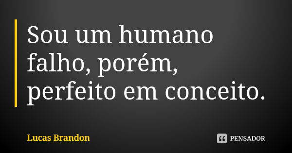 Sou um humano falho, porém, perfeito em conceito.... Frase de Lucas Brandon.