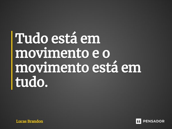 ⁠Tudo está em movimento e o movimento está em tudo.... Frase de Lucas Brandon.