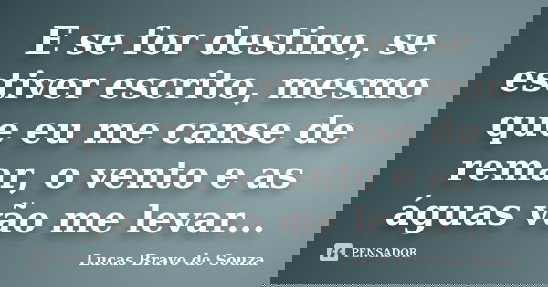 E se for destino, se estiver escrito, mesmo que eu me canse de remar, o vento e as águas vão me levar...... Frase de Lucas Bravo de Souza.