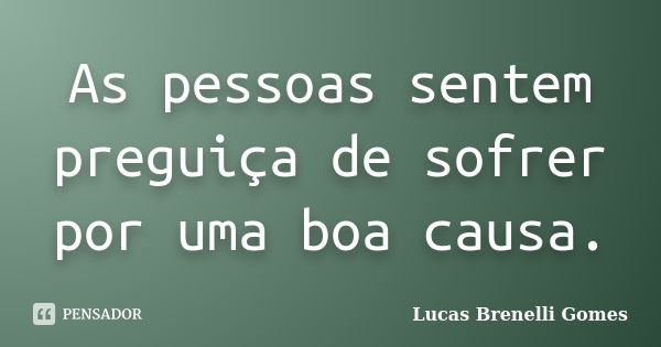 As pessoas sentem preguiça de sofrer por uma boa causa.... Frase de Lucas Brenelli Gomes.