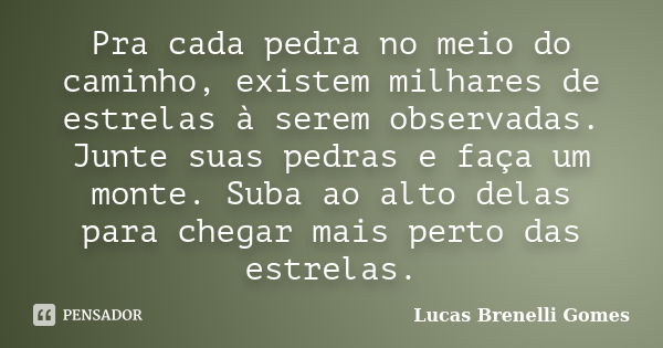 Pra cada pedra no meio do caminho, existem milhares de estrelas à serem observadas. Junte suas pedras e faça um monte. Suba ao alto delas para chegar mais perto... Frase de Lucas Brenelli Gomes.