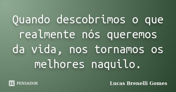 Quando descobrimos o que realmente nós queremos da vida, nos tornamos os melhores naquilo.... Frase de Lucas Brenelli Gomes.