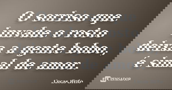 O sorriso que invade o rosto deixa a gente bobo, é sinal de amor.... Frase de Lucas Brito.