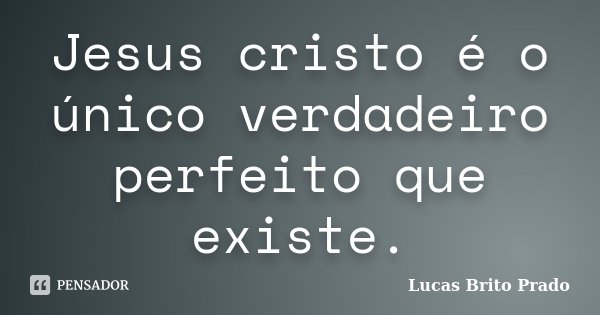 Jesus cristo é o único verdadeiro perfeito que existe.... Frase de Lucas Brito Prado.