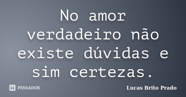 No amor verdadeiro não existe dúvidas e sim certezas.... Frase de Lucas Brito Prado.