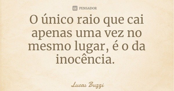 O único raio que cai apenas uma vez no mesmo lugar, é o da inocência.... Frase de Lucas Buzzi.