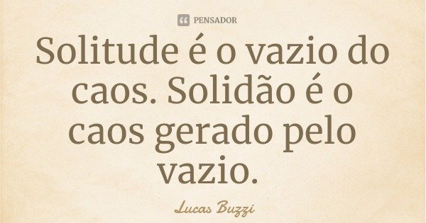 Solitude é o vazio do caos. Solidão é o caos gerado pelo vazio.... Frase de Lucas Buzzi.
