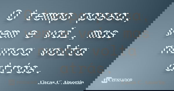 O tempo passa, vem e vai, mas nunca volta atrás.... Frase de Lucas C. Amorim.