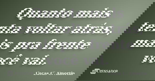 Quanto mais tenta voltar atrás, mais pra frente você vai.... Frase de Lucas C. Amorim.