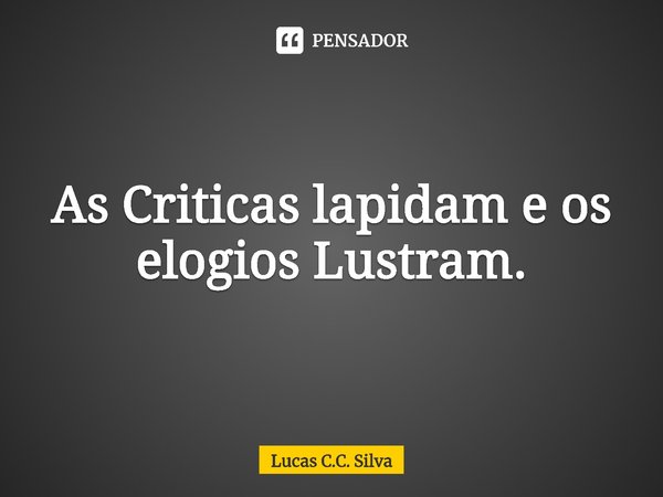 ⁠⁠⁠As Criticas lapidam e os elogios Lustram.... Frase de Lucas C.C. Silva.