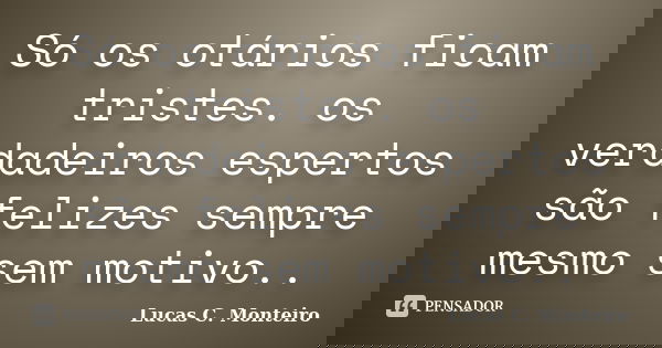 Só os otários ficam tristes. os verdadeiros espertos são felizes sempre mesmo sem motivo..... Frase de Lucas C. Monteiro.