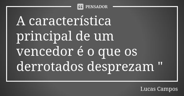 A característica principal de um vencedor é o que os derrotados desprezam "... Frase de Lucas Campos.