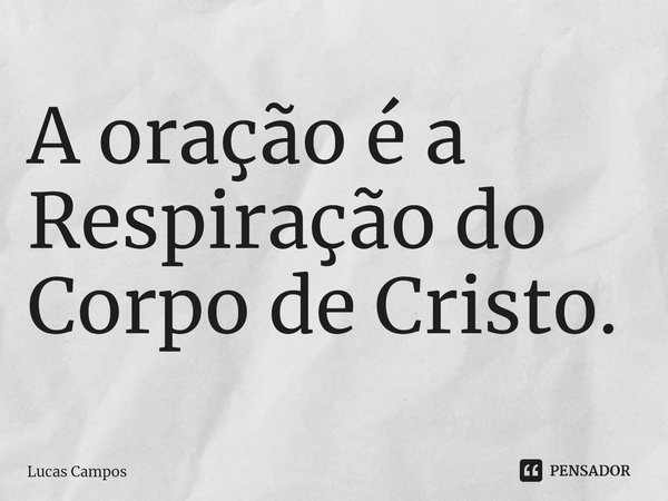 ⁠A oração é a Respiração do Corpo de Cristo.... Frase de Lucas Campos.