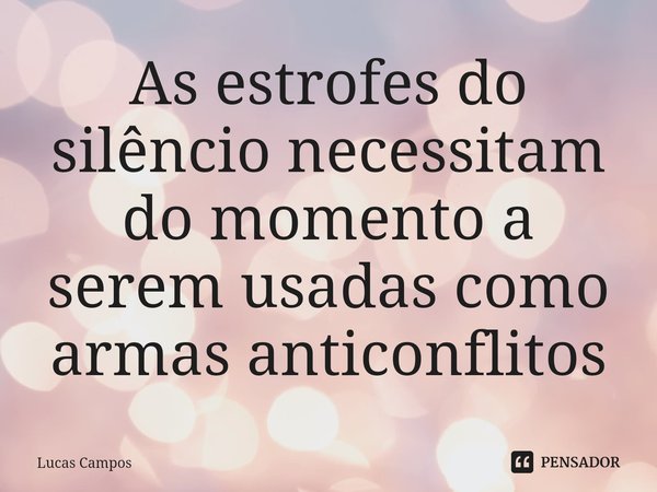 ⁠As estrofes do silêncio necessitam do momento a serem usadas como armas anticonflitos... Frase de Lucas Campos.